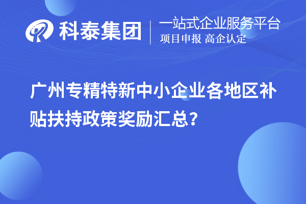 廣州專精特新中小企業各地區補貼扶持政策獎勵匯總?