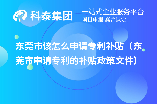 東莞市該怎么申請專利補貼(東莞市申請專利的補貼政策文件)