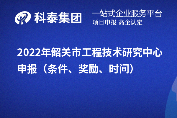 2022年韶關市<a href=//changxinxinwenwang.cn/fuwu/gongchengzhongxin.html target=_blank class=infotextkey>工程技術研究中心申報</a>(條件、獎勵、時間)