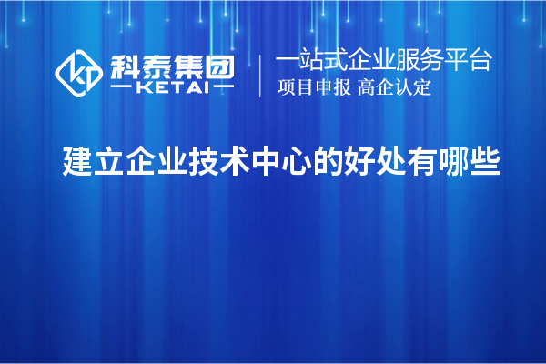 建立企業技術中心的好處有哪些