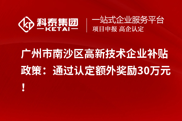廣州市南沙區高新技術企業補貼政策:通過認定額外獎勵30萬元!