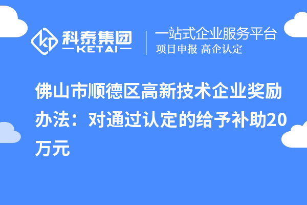 佛山市順德區高新技術企業獎勵辦法:對通過認定的給予補助20萬元