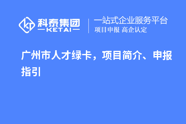 廣州市人才綠卡,項目簡介、申報指引
