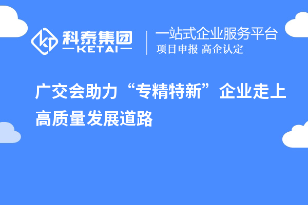 廣交會助力“專精特新” 企業走上高質量發展道路