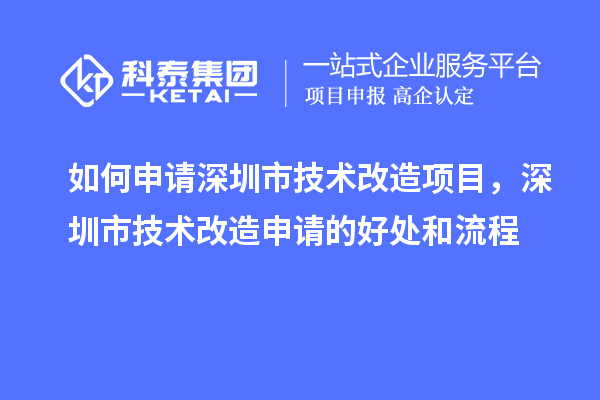如何申請深圳市技術改造項目,深圳市技術改造申請的好處和流程