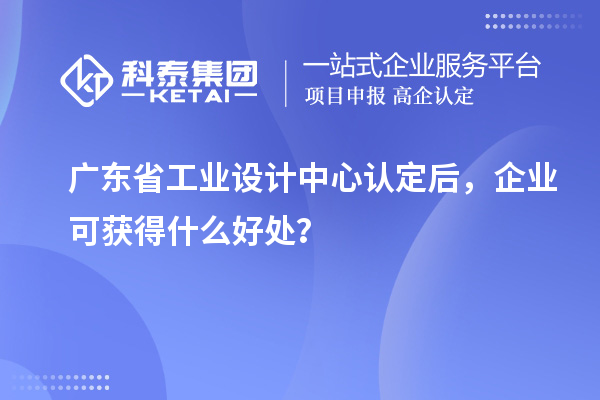 廣東省工業設計中心認定后,企業可獲得什么好處?