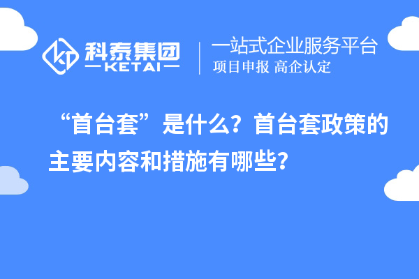 “首臺套”是什么?首臺套政策的主要內容和措施有哪些?