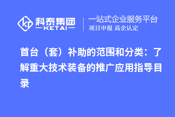 首臺(套)補助的范圍和分類:了解重大技術裝備的推廣應用指導目錄