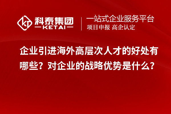 企業引進海外高層次人才的好處有哪些?對企業的戰略優勢是什么?
