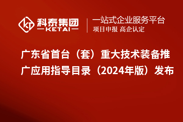 廣東省首臺(套)重大技術裝備推廣應用指導目錄(2024年版)發布