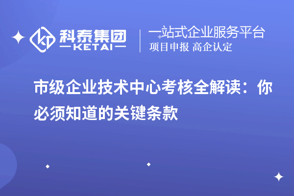 市級企業技術中心考核全解讀:你必須知道的關鍵條款