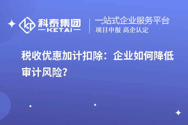 稅收優惠加計扣除:企業如何降低審計風險?