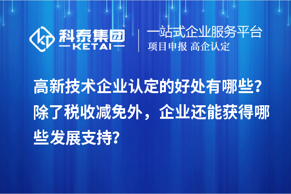 高新技術企業認定的好處有哪些?除了稅收減免外,企業還能獲得哪些發展支持?