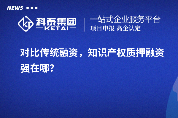 對比傳統融資,知識產權質押融資強在哪?