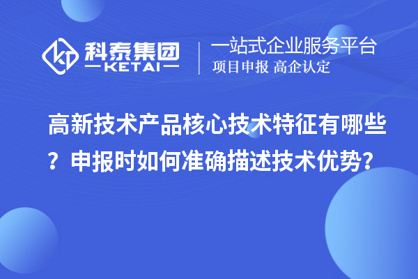 高新技術產品核心技術特征有哪些?申報時如何準確描述技術優勢?