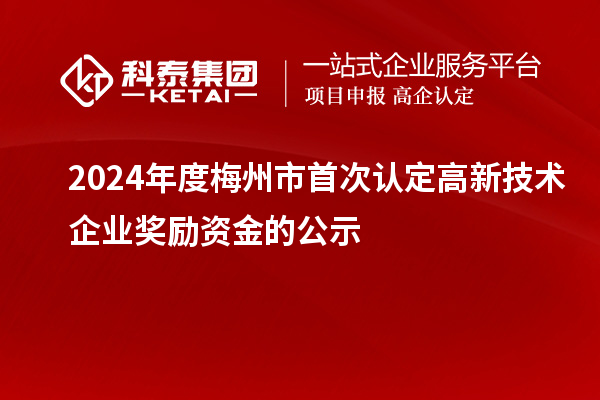 2024年度梅州市首次認定高新技術企業獎勵資金的公示