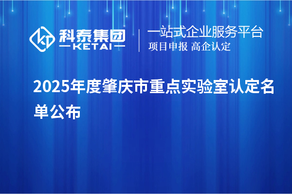 2025年度肇慶市重點實驗室認定名單公布