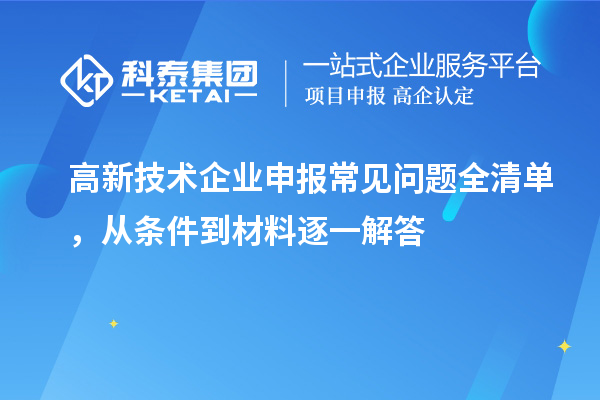 高新技術企業申報常見問題全清單,從條件到材料逐一解答