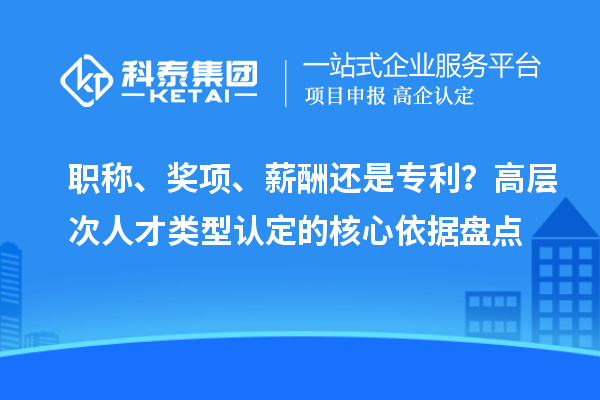 職稱、獎項、薪酬還是專利?高層次人才類型認定的核心依據盤點