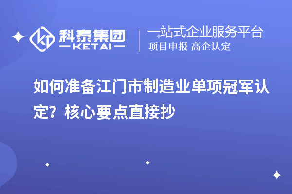 如何準備江門市制造業單項冠軍認定?核心要點直接抄