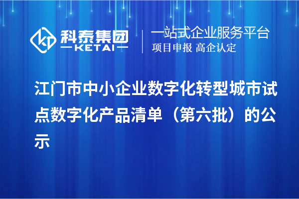 江門市中小企業數字化轉型城市試點數字化產品清單(第六批)的公示