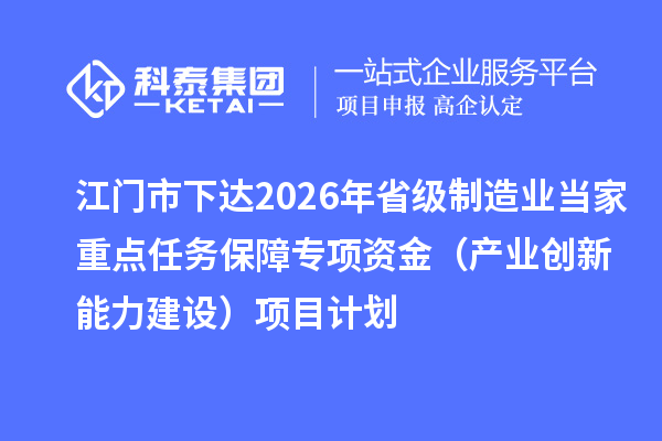 江門市下達2026年省級制造業當家重點任務保障專項資金(產業創新能力建設)項目計劃