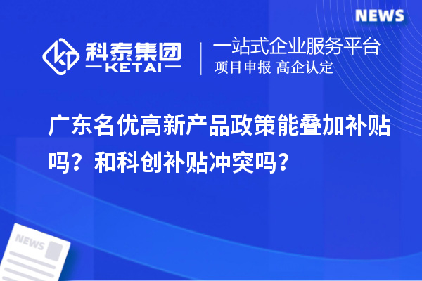 廣東名優高新產品政策能疊加補貼嗎?和科創補貼沖突嗎?