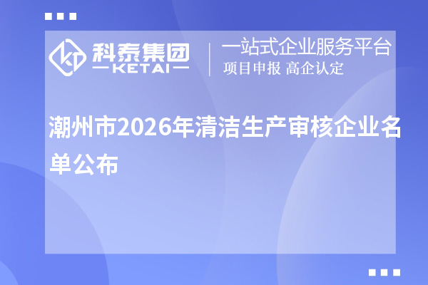 潮州市2026年清潔生產審核企業名單公布