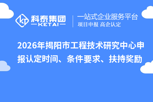 2026年揭陽市工程技術研究中心申報認定時間、條件要求、扶持獎勵