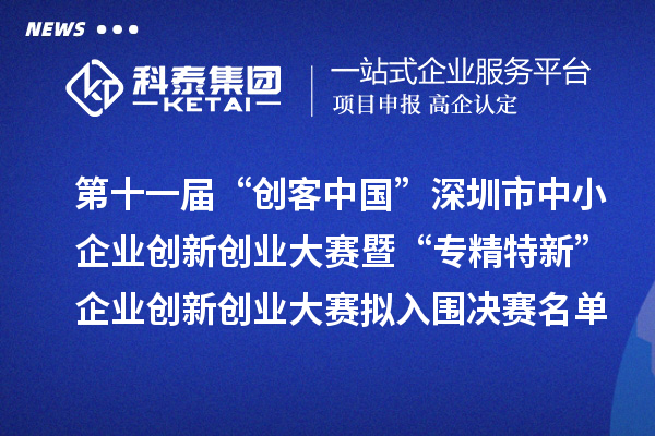 第十一屆“創客中國”深圳市中小企業創新創業大賽暨“專精特新”企業創新創業大賽擬入圍決賽名單的公示