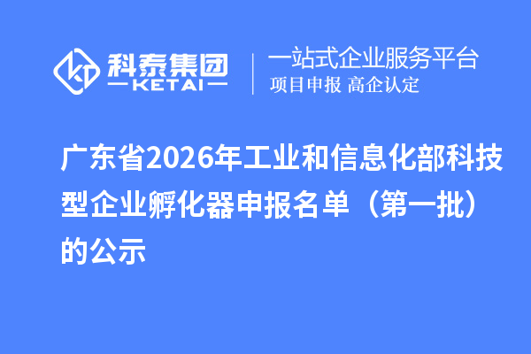 廣東省2026年工業和信息化部科技型企業孵化器申報名單(第一批)的公示