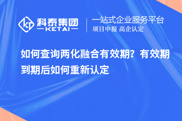 如何查詢兩化融合有效期？有效期到期后如何重新認定