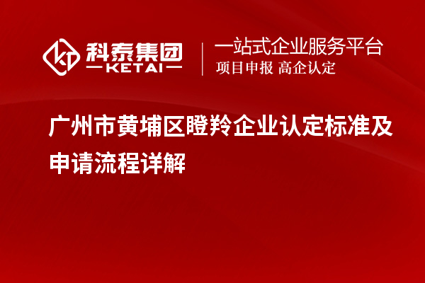 廣州市黃埔區<a href=//changxinxinwenwang.cn/fuwu/dengling.html target=_blank class=infotextkey>瞪羚企業認定</a>標準及申請流程詳解