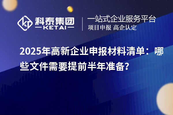 2025年高新企業申報材料清單：哪些文件需要提前半年準備？
