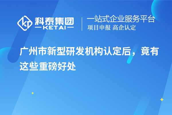 廣州市新型研發機構認定后，竟有這些重磅好處