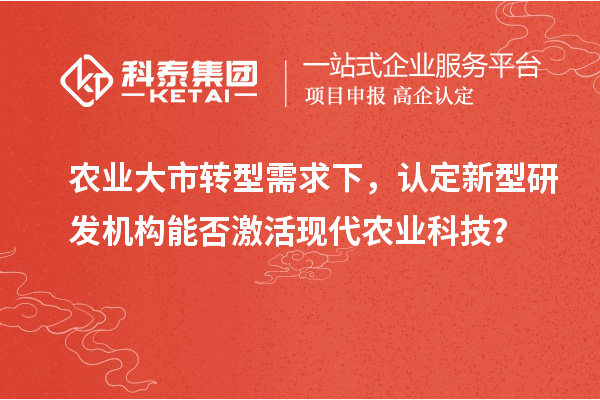 農業大市轉型需求下，認定新型研發機構能否激活現代農業科技？