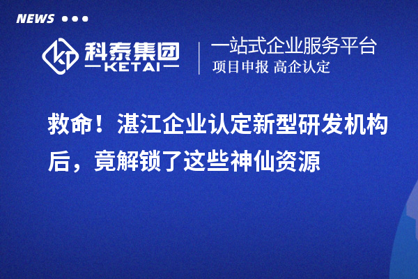 救命！湛江企業認定新型研發機構后，竟解鎖了這些神仙資源