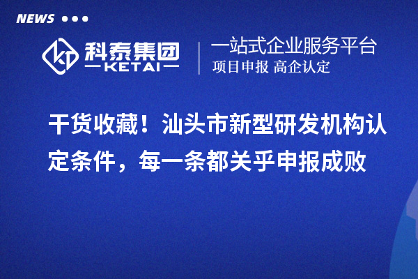 干貨收藏！汕頭市新型研發機構認定條件，每一條都關乎申報成敗