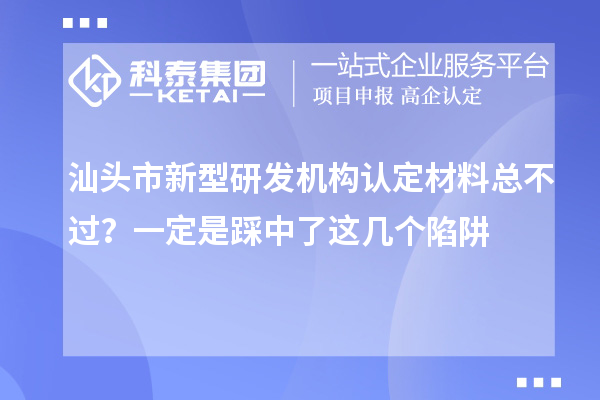 汕頭市新型研發機構認定材料總不過？一定是踩中了這幾個陷阱