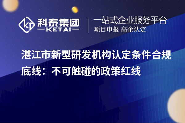 湛江市新型研發機構認定條件合規底線：不可觸碰的政策紅線