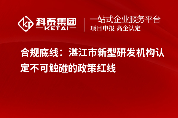 合規底線：湛江市新型研發機構認定不可觸碰的政策紅線
