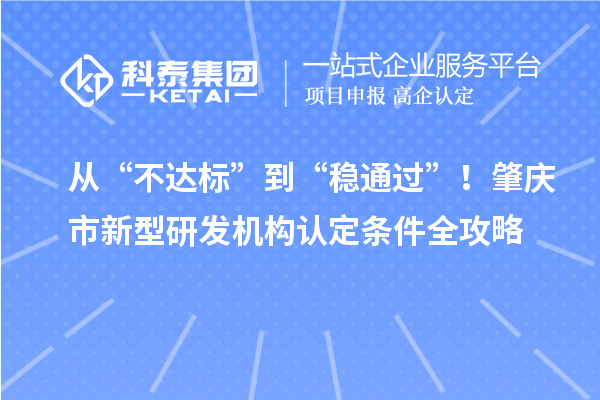 從“不達標”到“穩通過”！肇慶市新型研發機構認定條件全攻略