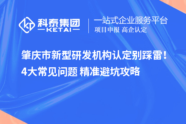 肇慶市新型研發機構認定別踩雷！4大常見問題+精準避坑攻略