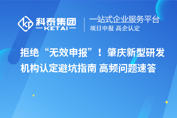 拒絕“無效申報”！肇慶新型研發機構認定避坑指南+高頻問題速答