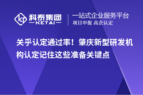 關乎認定通過率！肇慶新型研發機構認定記住這些準備關鍵點