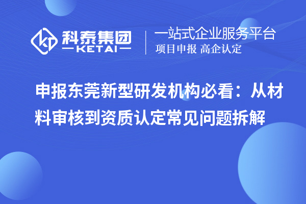 申報東莞新型研發機構必看：從材料審核到資質認定常見問題拆解