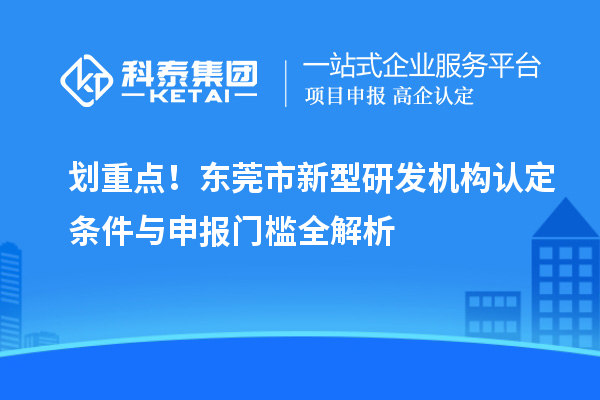 劃重點！東莞市新型研發機構認定條件與申報門檻全解析