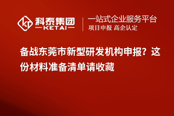 備戰東莞市新型研發機構申報？這份材料準備清單請收藏