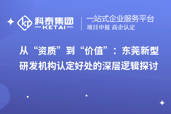 從“資質”到“價值”：東莞新型研發機構認定好處的深層邏輯探討