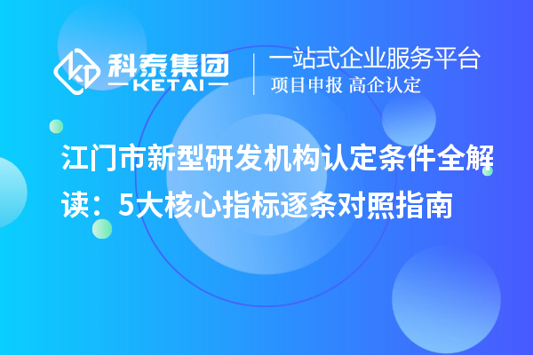 江門市新型研發機構認定條件全解讀：5大核心指標逐條對照指南